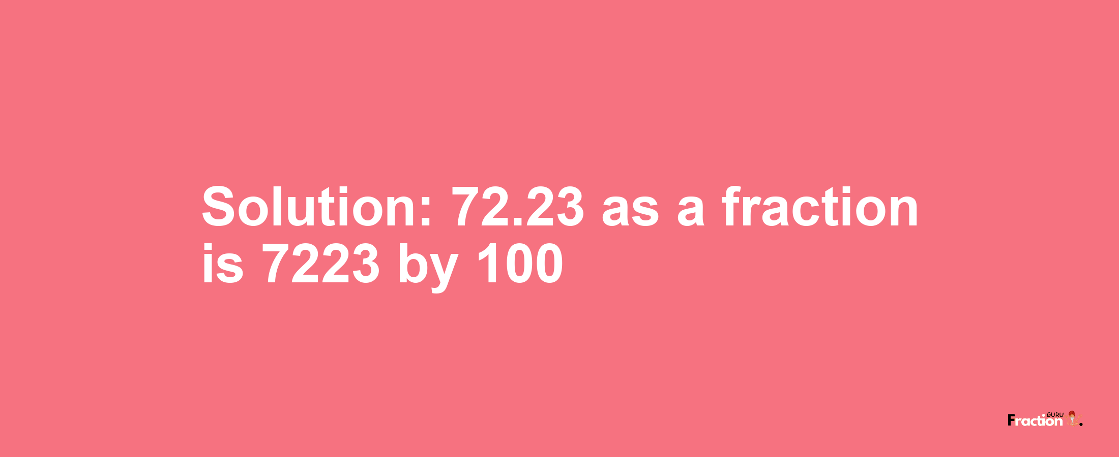 Solution:72.23 as a fraction is 7223/100
